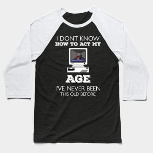 i dont know how to act my age i've never been this old before Baseball T-Shirt